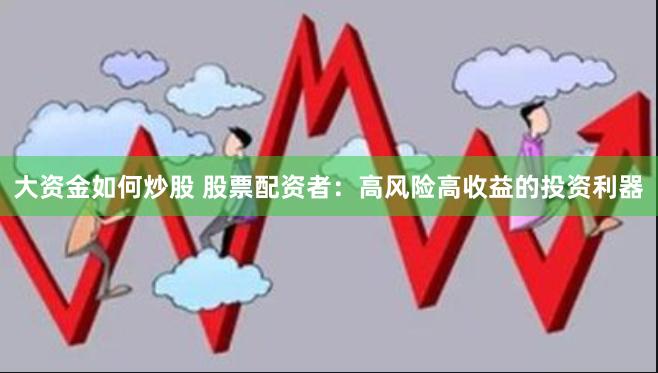 大资金如何炒股 股票配资者：高风险高收益的投资利器