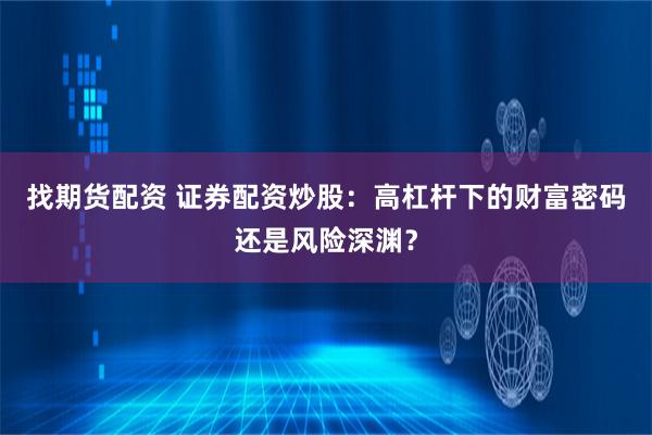 找期货配资 证券配资炒股：高杠杆下的财富密码还是风险深渊？