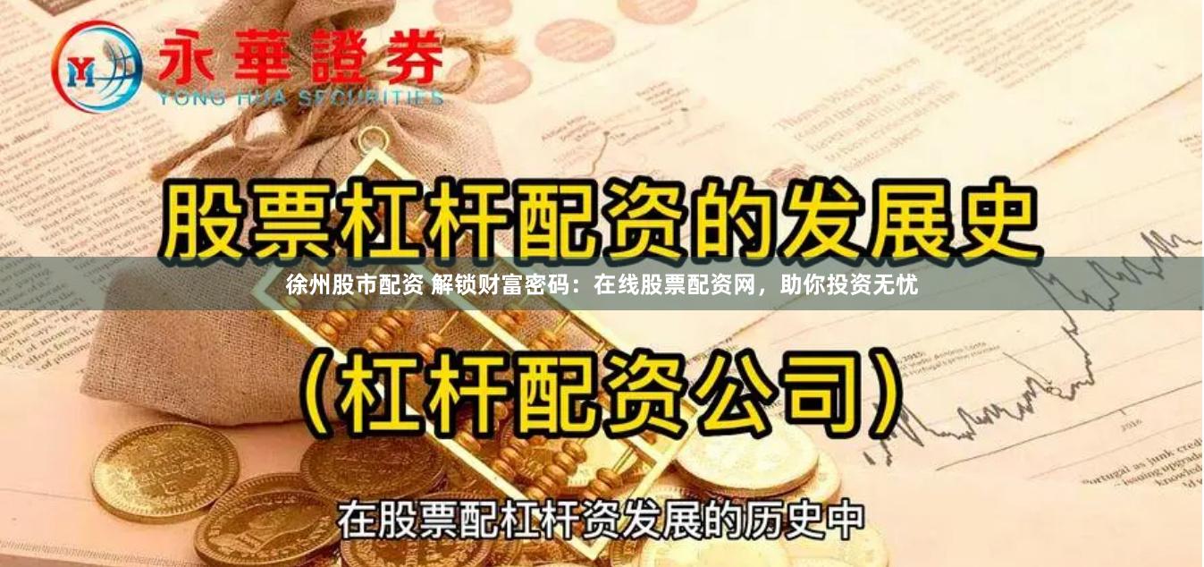 徐州股市配资 解锁财富密码：在线股票配资网，助你投资无忧