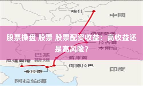 股票操盘 股票 股票配资收益：高收益还是高风险？