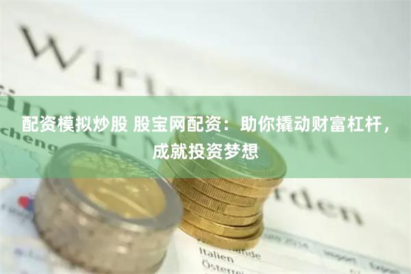 配资模拟炒股 股宝网配资：助你撬动财富杠杆，成就投资梦想