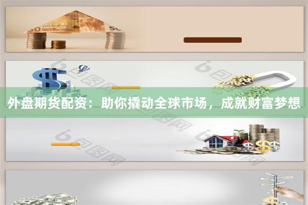 外盘期货配资：助你撬动全球市场，成就财富梦想