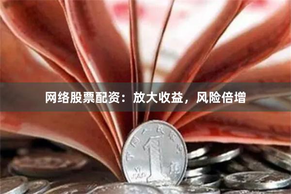 网络股票配资：放大收益，风险倍增