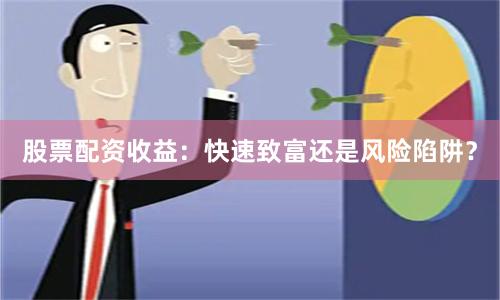 股票配资收益：快速致富还是风险陷阱？