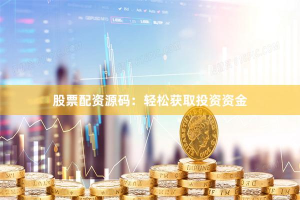 股票配资源码：轻松获取投资资金
