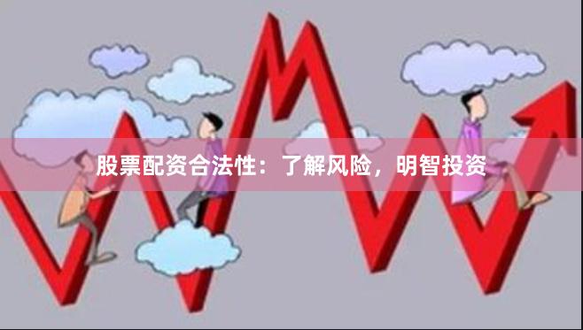 股票配资合法性：了解风险，明智投资