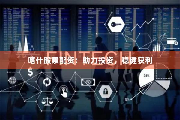 喀什股票配资：助力投资，稳健获利