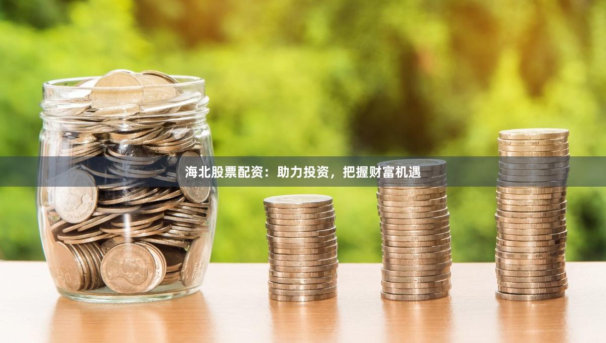 海北股票配资：助力投资，把握财富机遇