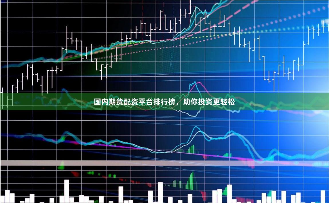 国内期货配资平台排行榜，助你投资更轻松