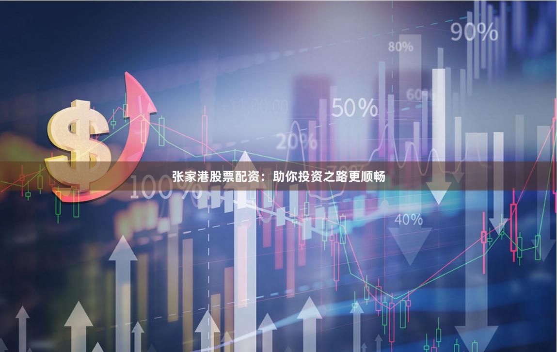 张家港股票配资：助你投资之路更顺畅