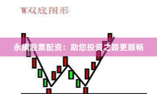 永康股票配资：助您投资之路更顺畅