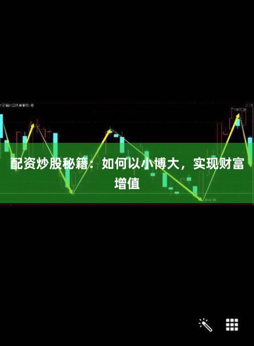 配资炒股秘籍：如何以小博大，实现财富增值