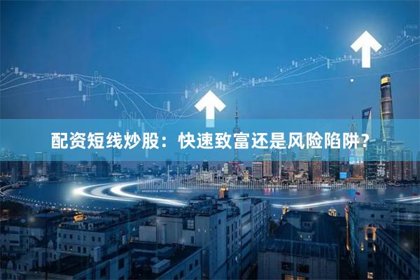 配资短线炒股：快速致富还是风险陷阱？