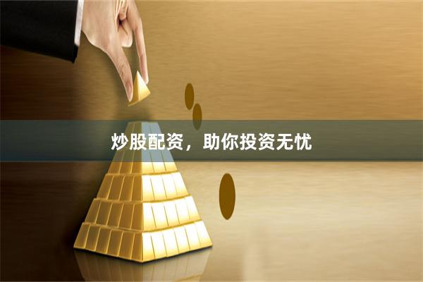 炒股配资，助你投资无忧