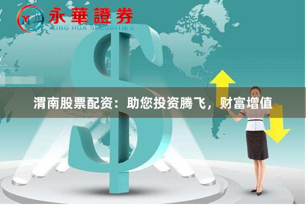 渭南股票配资：助您投资腾飞，财富增值