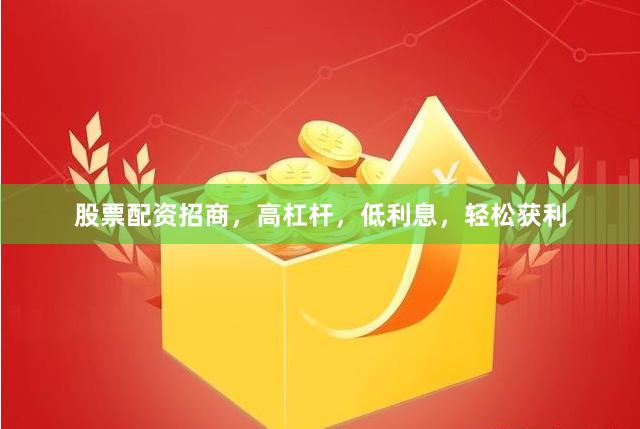 股票配资招商，高杠杆，低利息，轻松获利