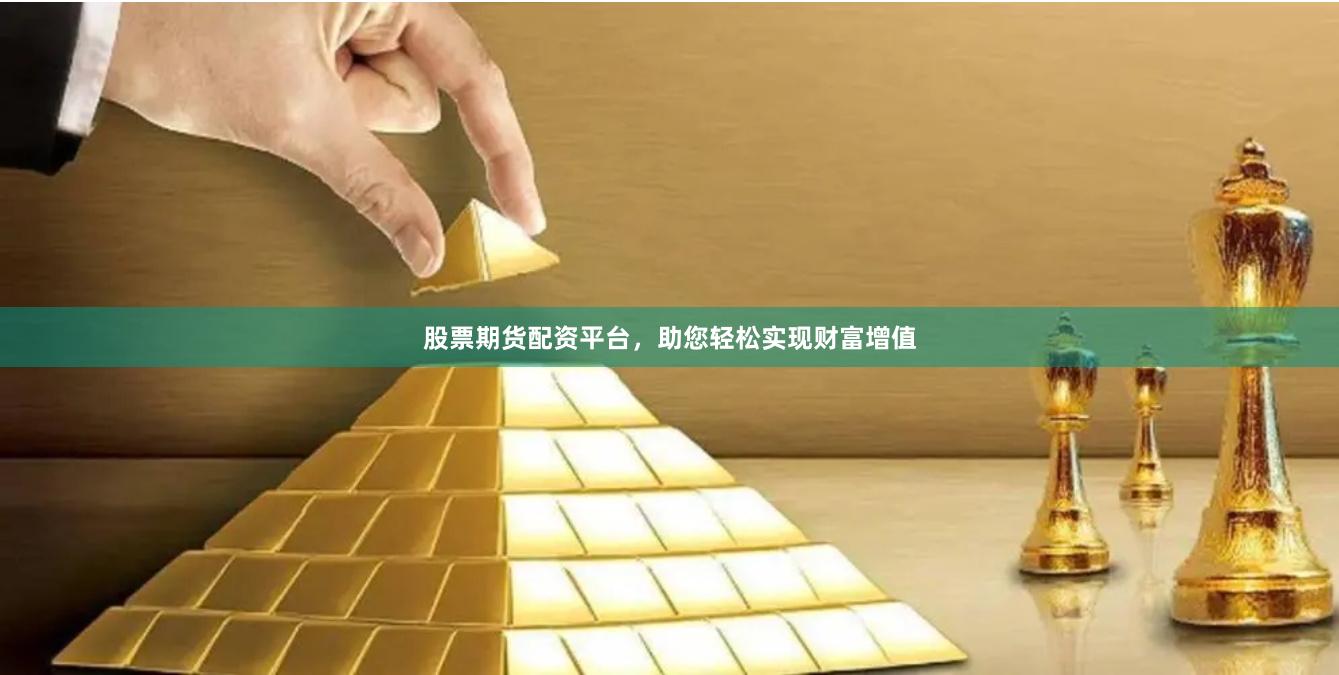 股票期货配资平台，助您轻松实现财富增值