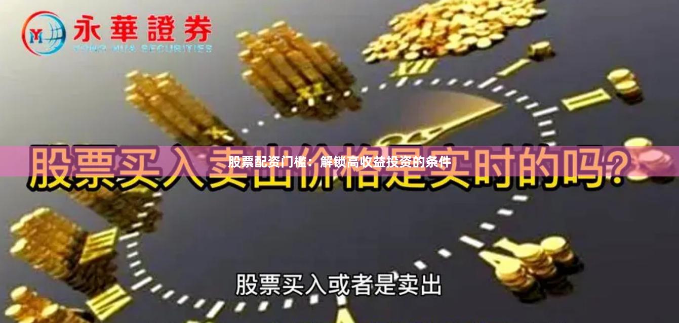 股票配资门槛：解锁高收益投资的条件