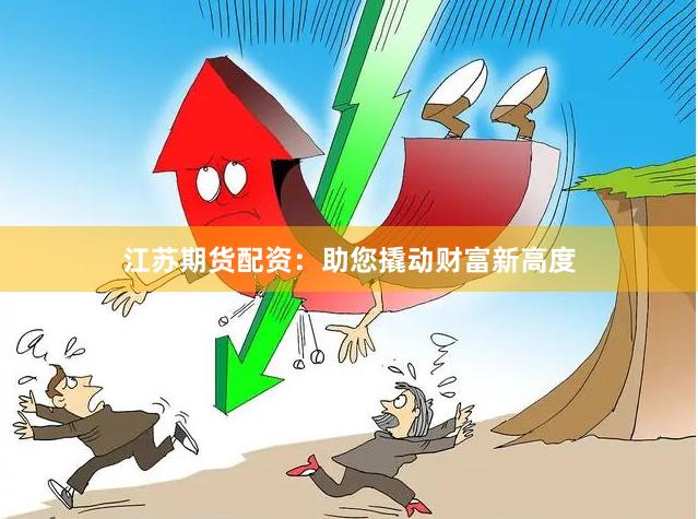 江苏期货配资：助您撬动财富新高度