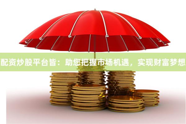 配资炒股平台皆：助您把握市场机遇，实现财富梦想