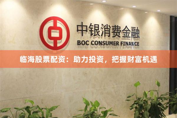 临海股票配资：助力投资，把握财富机遇