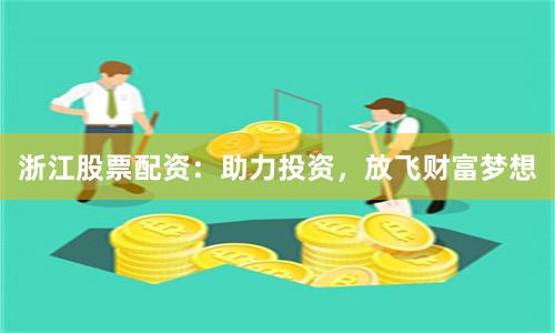 浙江股票配资：助力投资，放飞财富梦想