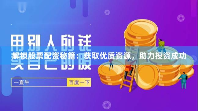解锁股票配资秘籍:获取优质资源,助力投资成功