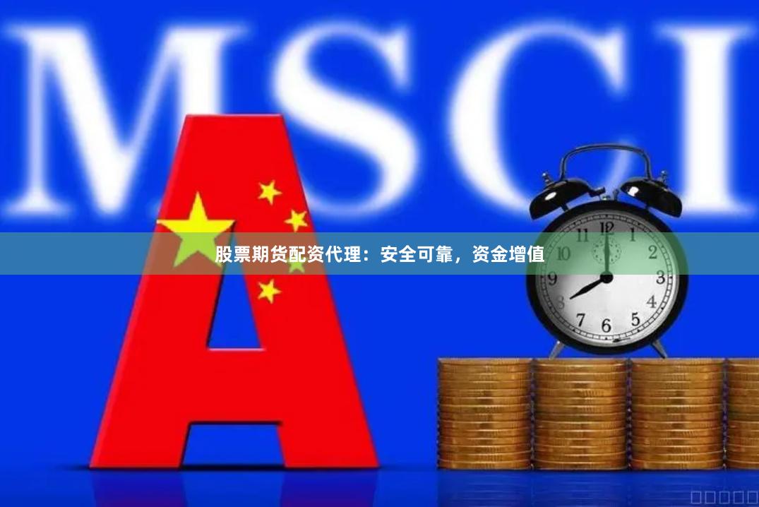 股票期货配资代理:安全可靠,资金增值
