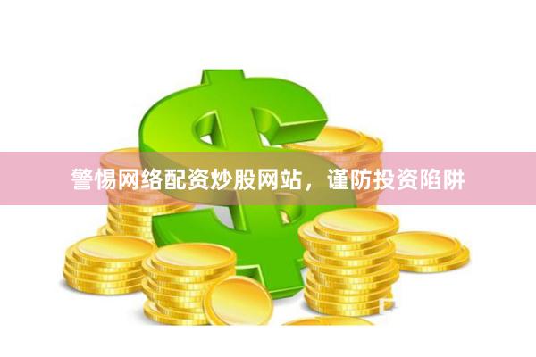 警惕网络配资炒股网站，谨防投资陷阱