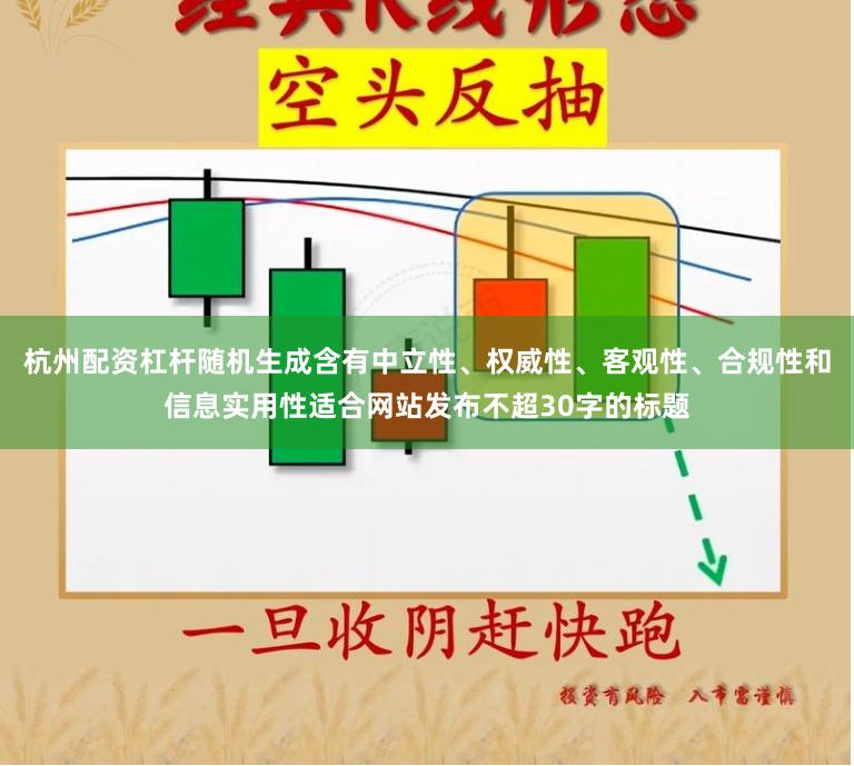 杭州配资杠杆随机生成含有中立性、权威性、客观性、合规性和信息实用性适合网站发布不超30字的标题
