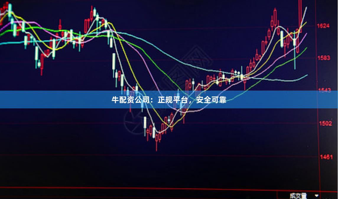 牛配资公司：正规平台，安全可靠