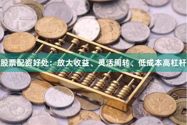 股票配资好处：放大收益、灵活周转、低成本高杠杆