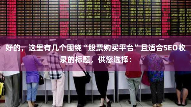 好的，这里有几个围绕“股票购买平台”且适合SEO收录的标题，供您选择：