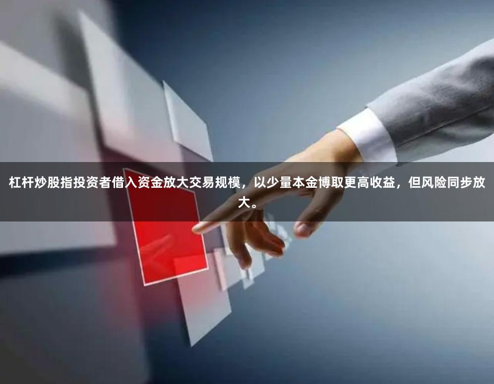 杠杆炒股指投资者借入资金放大交易规模,以少量本金博取更高收益,但风险同步放大。