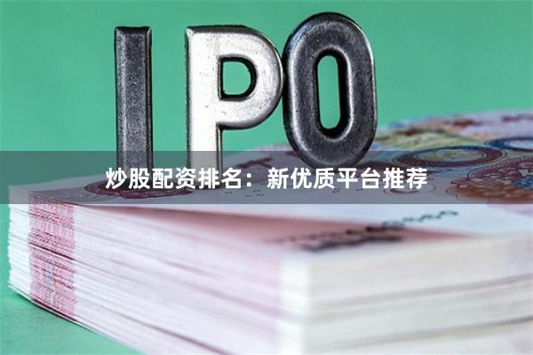 炒股配资排名：新优质平台推荐