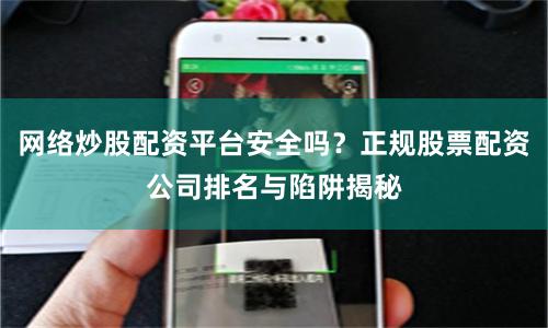 网络炒股配资平台安全吗？正规股票配资公司排名与陷阱揭秘