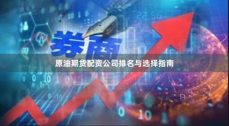 原油期货配资公司排名与选择指南