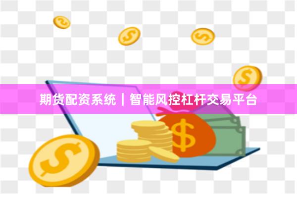 期货配资系统｜智能风控杠杆交易平台