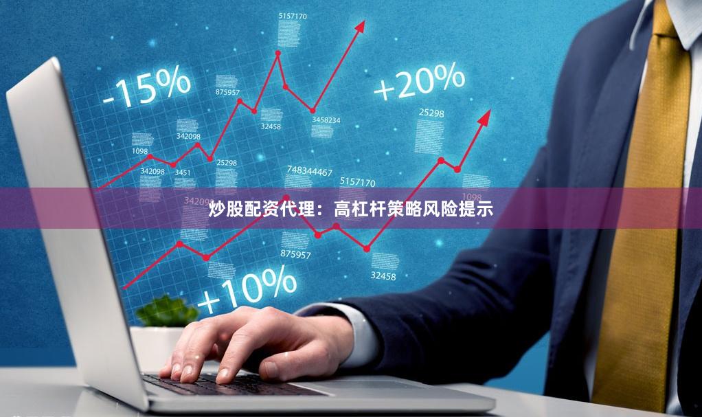 炒股配资代理：高杠杆策略风险提示