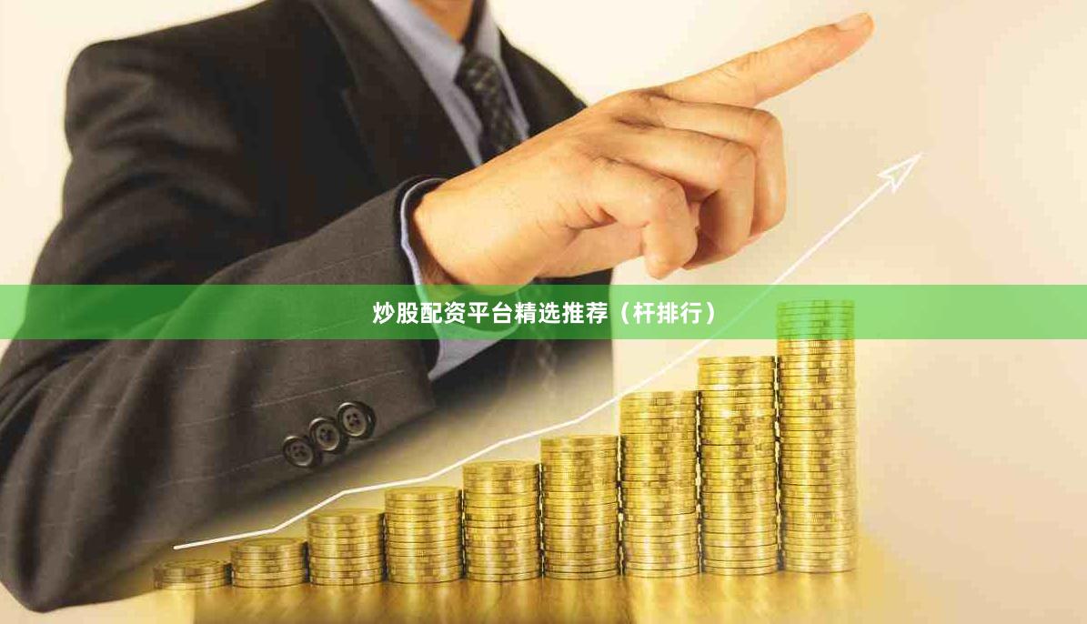 炒股配资平台精选推荐(杆排行)