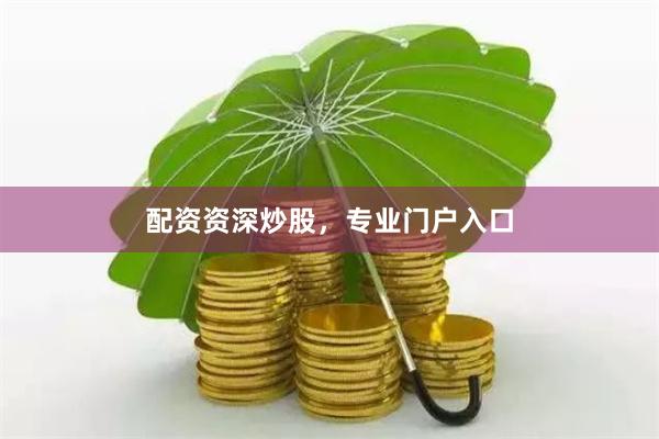 配资资深炒股，专业门户入口