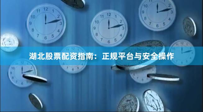 湖北股票配资指南:正规平台与安全操作