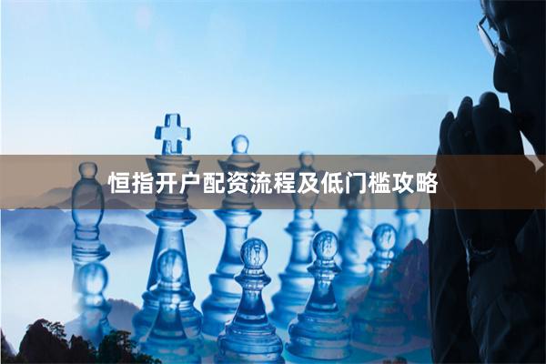 恒指开户配资流程及低门槛攻略