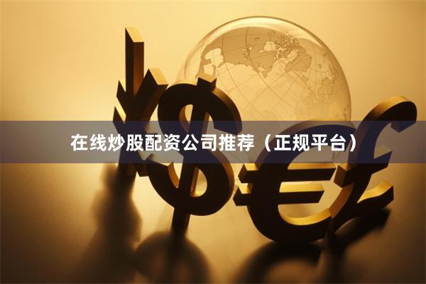 在线炒股配资公司推荐（正规平台）