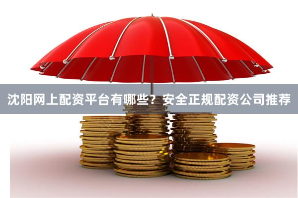 沈阳网上配资平台有哪些？安全正规配资公司推荐