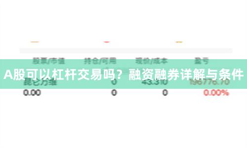 A股可以杠杆交易吗？融资融券详解与条件