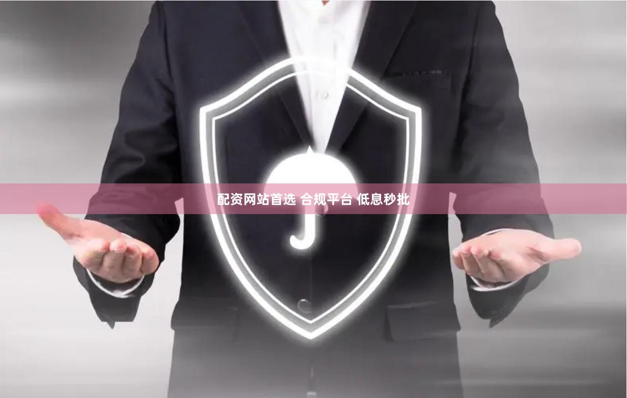 配资网站首选 合规平台 低息秒批