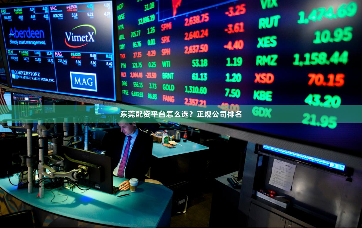 东莞配资平台怎么选？正规公司排名