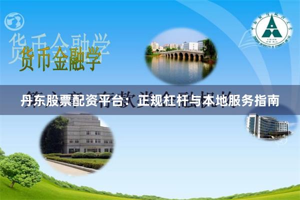 丹东股票配资平台：正规杠杆与本地服务指南