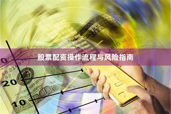 股票配资操作流程与风险指南